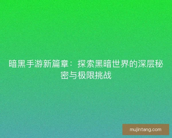 暗黑手游新篇章：探索黑暗世界的深层秘密与极限挑战