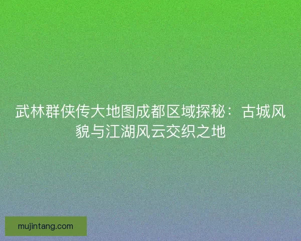 武林群侠传大地图成都区域探秘：古城风貌与江湖风云交织之地
