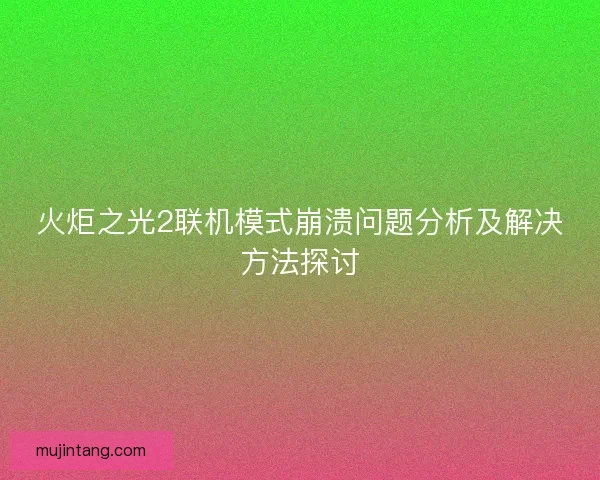 火炬之光2联机模式崩溃问题分析及解决方法探讨