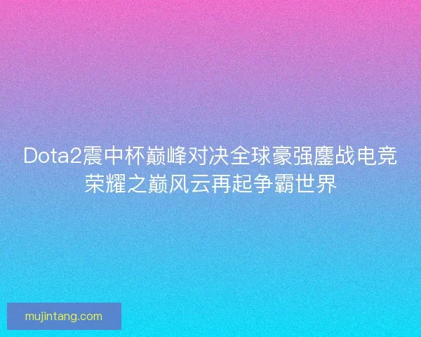 Dota2震中杯巅峰对决全球豪强鏖战电竞荣耀之巅风云再起争霸世界