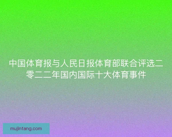 中国体育报与人民日报体育部联合评选二零二二年国内国际十大体育事件