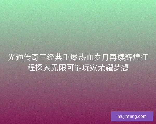 光通传奇三经典重燃热血岁月再续辉煌征程探索无限可能玩家荣耀梦想